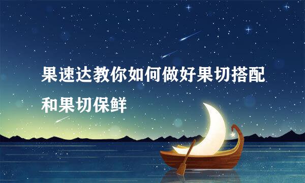果速达教你如何做好果切搭配和果切保鲜