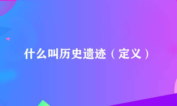 什么叫历史遗迹（定义）