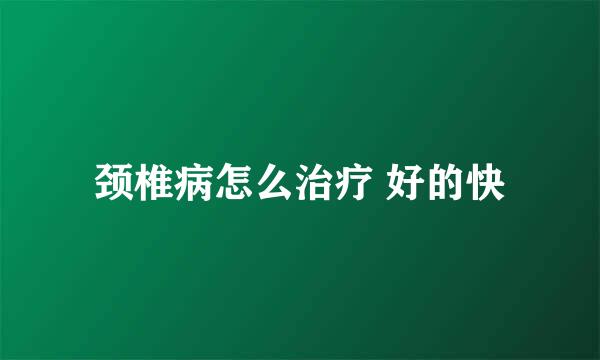 颈椎病怎么治疗 好的快