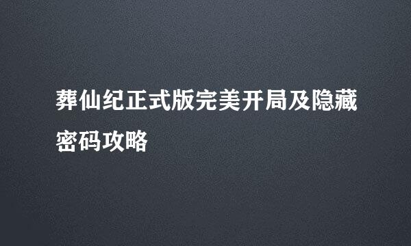 葬仙纪正式版完美开局及隐藏密码攻略