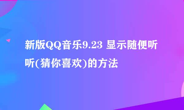 新版QQ音乐9.23 显示随便听听(猜你喜欢)的方法