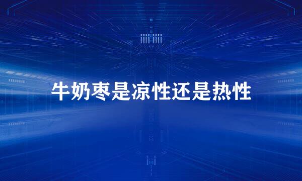 牛奶枣是凉性还是热性