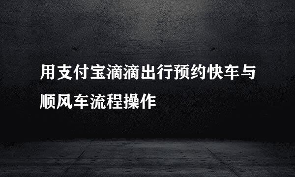 用支付宝滴滴出行预约快车与顺风车流程操作