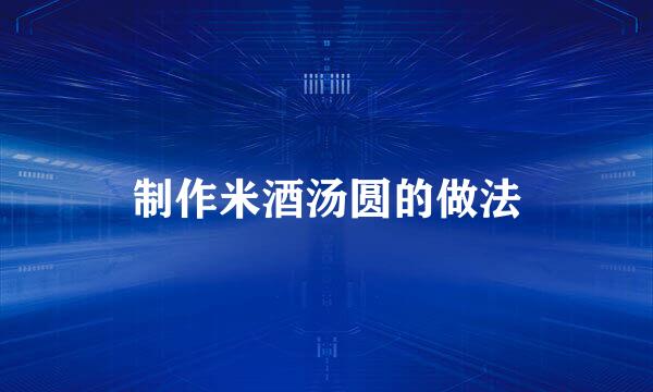 制作米酒汤圆的做法