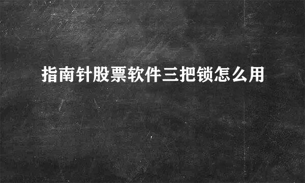 指南针股票软件三把锁怎么用