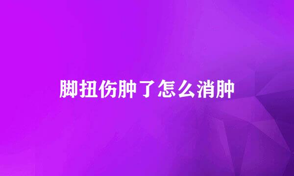 脚扭伤肿了怎么消肿