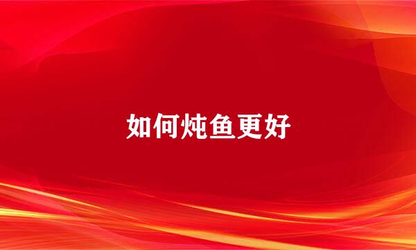 如何炖鱼更好