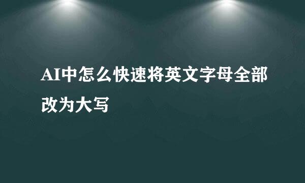 AI中怎么快速将英文字母全部改为大写