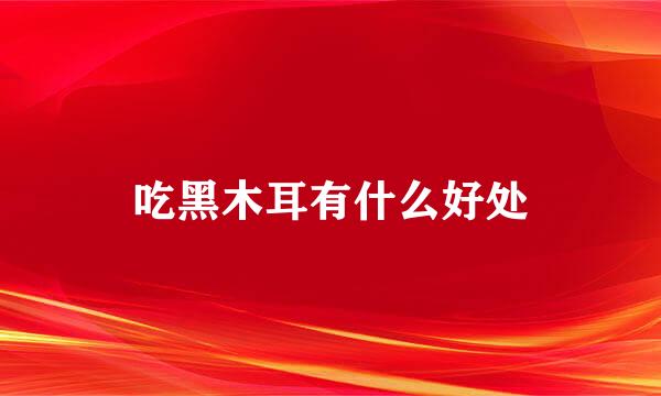 吃黑木耳有什么好处