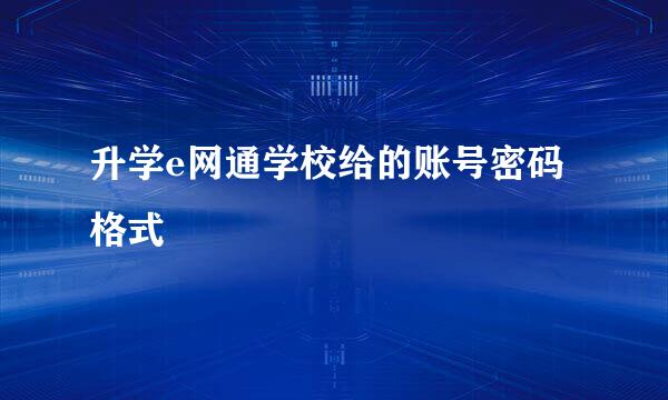 升学e网通学校给的账号密码格式