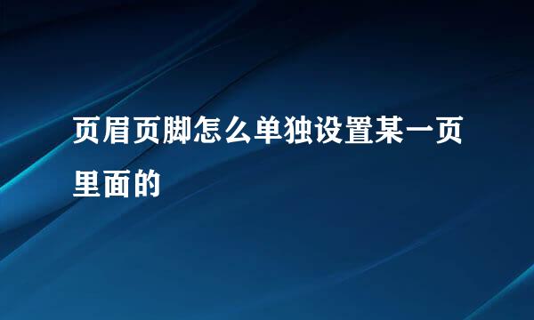 页眉页脚怎么单独设置某一页里面的