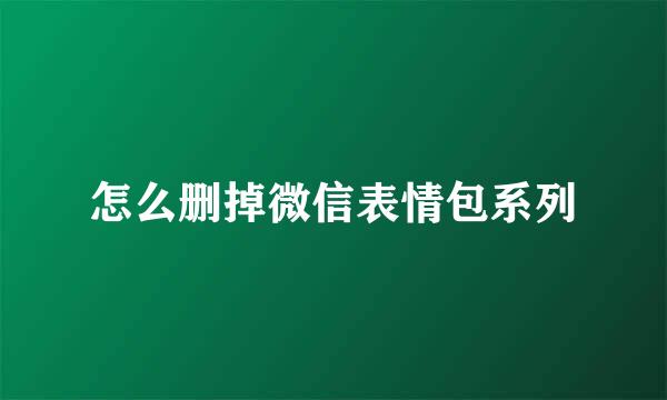 怎么删掉微信表情包系列
