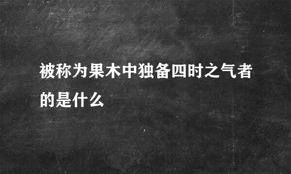 被称为果木中独备四时之气者的是什么
