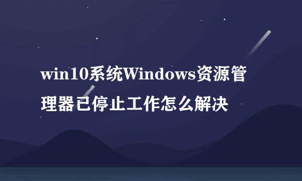 win10系统Windows资源管理器已停止工作怎么解决