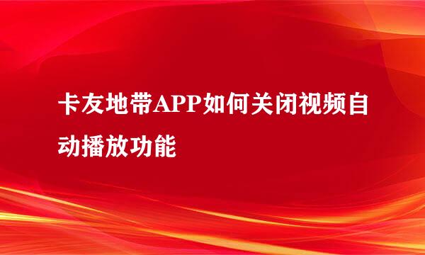 卡友地带APP如何关闭视频自动播放功能