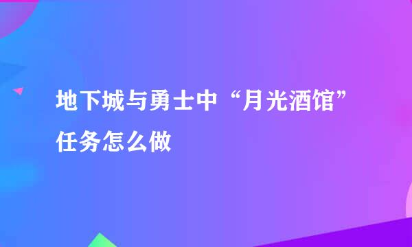 地下城与勇士中“月光酒馆”任务怎么做