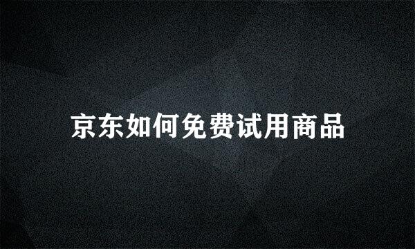 京东如何免费试用商品