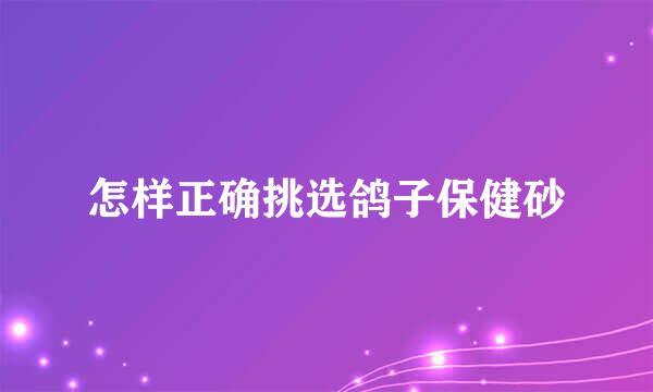怎样正确挑选鸽子保健砂