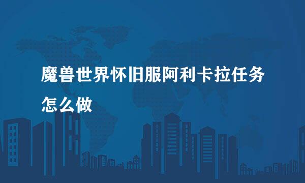 魔兽世界怀旧服阿利卡拉任务怎么做