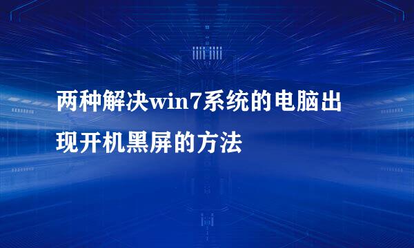 两种解决win7系统的电脑出现开机黑屏的方法