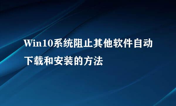 Win10系统阻止其他软件自动下载和安装的方法