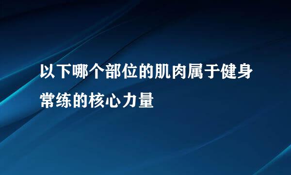 以下哪个部位的肌肉属于健身常练的核心力量