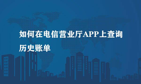 如何在电信营业厅APP上查询历史账单