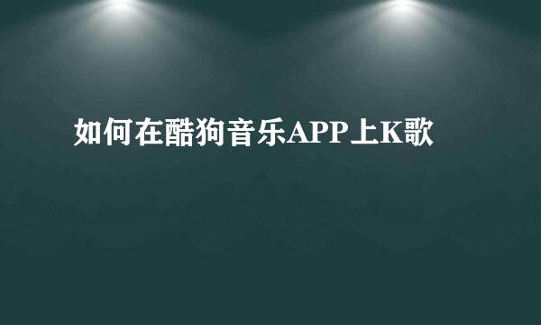 如何在酷狗音乐APP上K歌