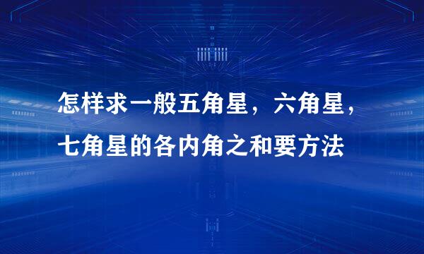 怎样求一般五角星，六角星，七角星的各内角之和要方法