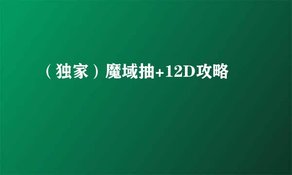 （独家）魔域抽+12D攻略