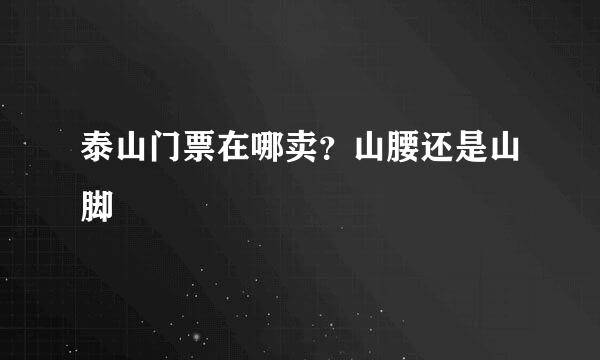 泰山门票在哪卖?山腰还是山脚