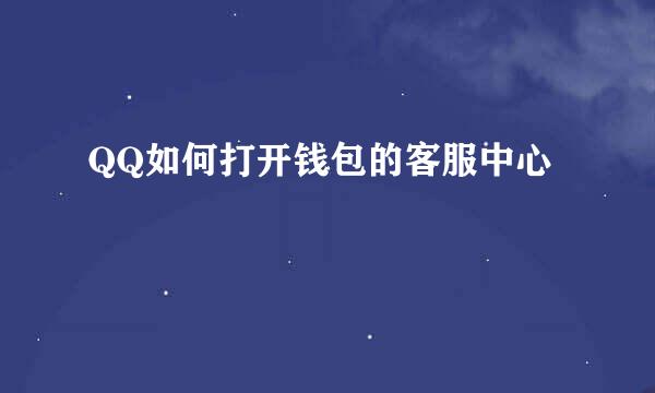 QQ如何打开钱包的客服中心