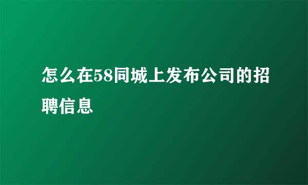 怎么在58同城上发布公司的招聘信息