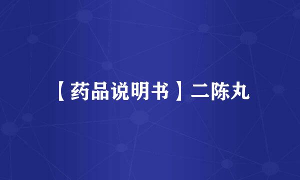 【药品说明书】二陈丸