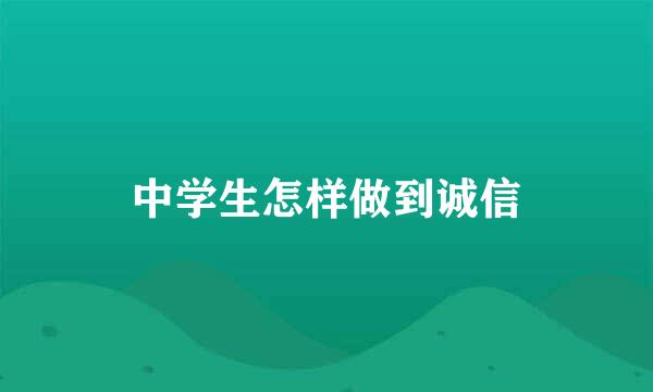 中学生怎样做到诚信