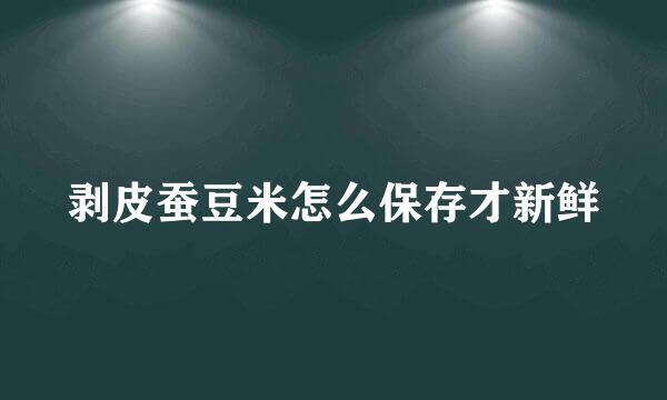 剥皮蚕豆米怎么保存才新鲜