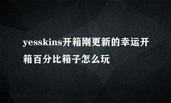 yesskins开箱刚更新的幸运开箱百分比箱子怎么玩