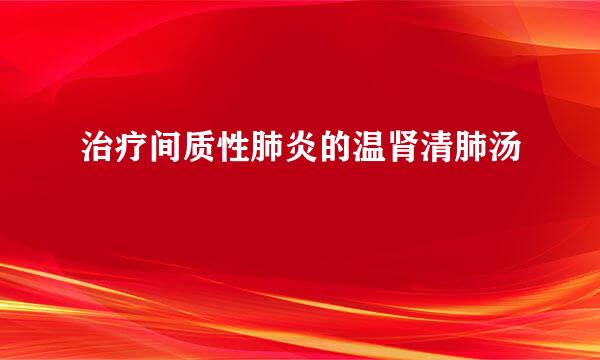 治疗间质性肺炎的温肾清肺汤