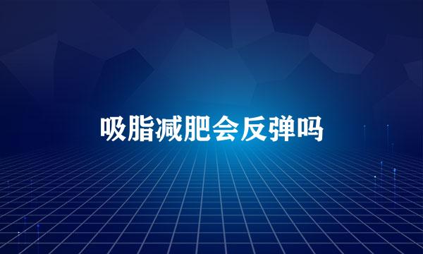 吸脂减肥会反弹吗