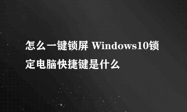 怎么一键锁屏 Windows10锁定电脑快捷键是什么