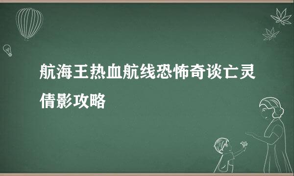 航海王热血航线恐怖奇谈亡灵倩影攻略