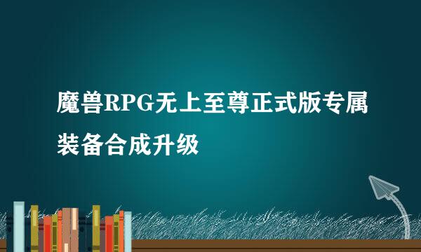 魔兽RPG无上至尊正式版专属装备合成升级