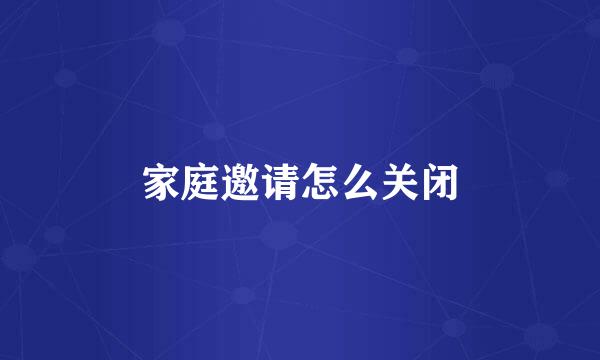 家庭邀请怎么关闭