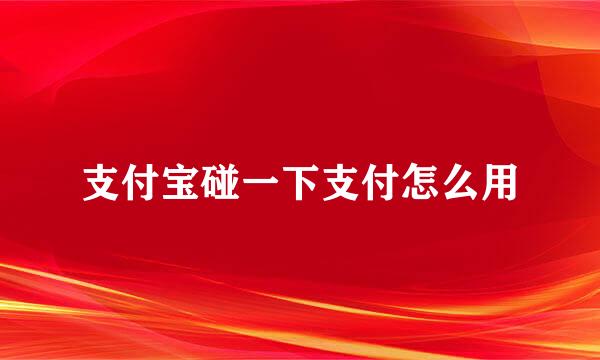支付宝碰一下支付怎么用