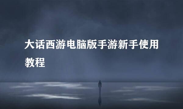 大话西游电脑版手游新手使用教程