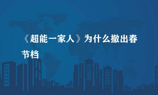 《超能一家人》为什么撤出春节档