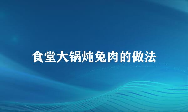 食堂大锅炖兔肉的做法