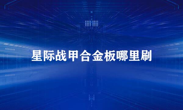 星际战甲合金板哪里刷