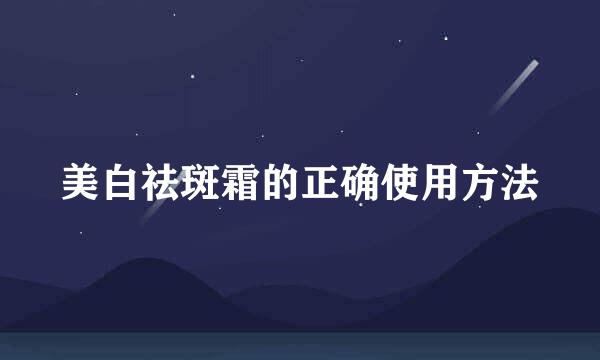 美白祛斑霜的正确使用方法