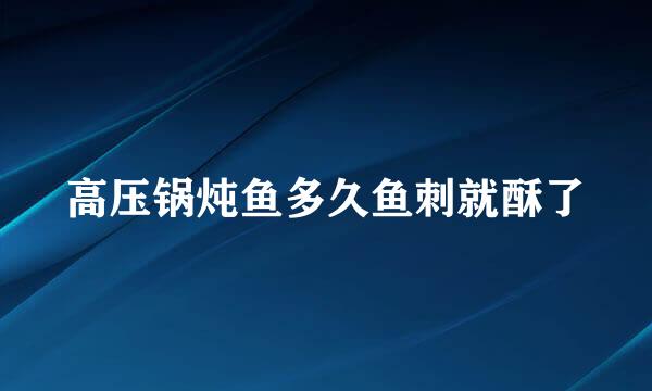 高压锅炖鱼多久鱼刺就酥了